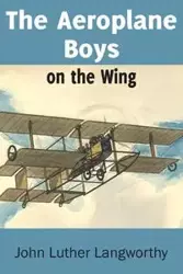 The Aeroplane Boys on the Wing or Aeroplane Chums in the Tropics - John Luther Langworthy