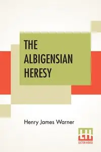 The Albigensian Heresy - Warner Henry James