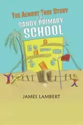 The Almost True Story of Sandy Primary School - James Lambert