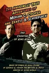 The Amazingly True Adventures of Merian C. Cooper and Ernest B. Schoedsack - Aurelia Svehla S