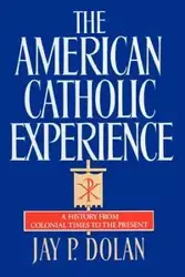 The American Catholic Experience - Jay P. Dolan