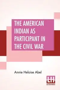 The American Indian As Participant In The Civil War - Abel Annie Heloise