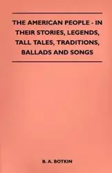 The American People - In Their Stories, Legends, Tall Tales, Traditions, Ballads and Songs - Botkin B. A.