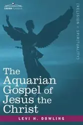 The Aquarian Gospel of Jesus the Christ - Levi H. Dowling