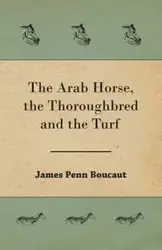 The Arab Horse, the Thoroughbred and the Turf - James Boucaut Penn