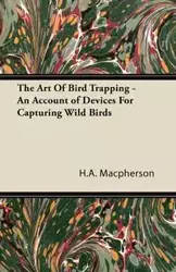 The Art Of Bird Trapping - An Account of Devices For Capturing Wild Birds - Macpherson H.A.