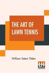 The Art Of Lawn Tennis - William Tilden Tatem