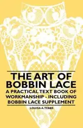 The Art of Bobbin Lace - A Practical Text Book of Workmanship - Including Bobbin Lace Supplement - Louisa A. Tebbs