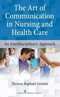 The Art of Communication in Nursing and Health Care - Theresa Raphael-Grimm PhD CNS