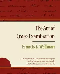 The Art of Cross-Examination - Francis L. Wellman - Francis L. Wellman Wellman