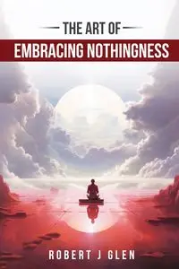 The Art of Embracing Nothingness - Glen Robert J