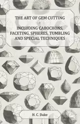 The Art of Gem Cutting - Including Cabochons, Faceting, Spheres, Tumbling and Special Techniques - Dake H. C.