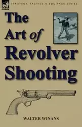 The Art of Revolver Shooting - Walter Winans