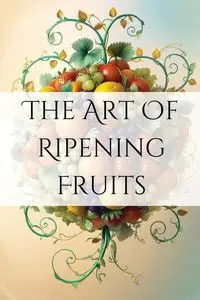 The Art of Ripening Fruits - Joe Harrett