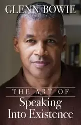 The Art of Speaking Into Existence - Glenn Bowie