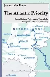 The Atlantic Priority. Dutch Defence Policy at the Time of the European Defence Community - Van Jan Der Harst