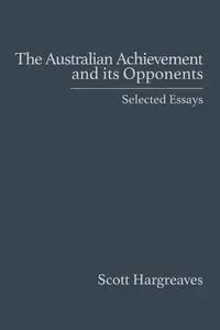 The Australian Achievement and its Opponents - Scott Hargreaves