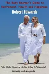 The Baby Boomer's Guide To Retirement, Health & Happiness - Robert Edwards