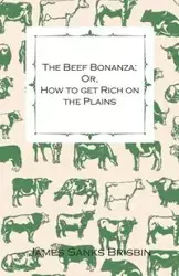 The Beef Bonanza; Or, How to get Rich on the Plains - Being a Description of Cattle-Growing, Sheep-Farming, Horse-Raising, and Dairying in the West - James Brisbin Sanks