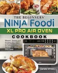 The Beginners' Ninja Foodi XL Pro Air Oven Cookbook - Whitley Danelle