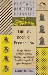 The Big Book of Beekeeping - A Large Collection of Articles on Hives, Breeding, Swarming and Many Other Aspects of Apiary Management - Various