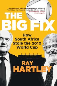 The Big Fix - How South African Stole the 2010 World Cup - Ray Hartley