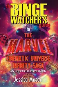 The Binge Watcher's Guide to the Marvel Cinematic Universe - Mason Jessica