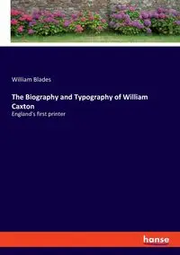 The Biography and Typography of William Caxton - William Blades