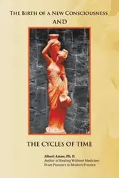 The Birth of a New Consciousness and the Cycles of Time - Albert Amao Ph.D.