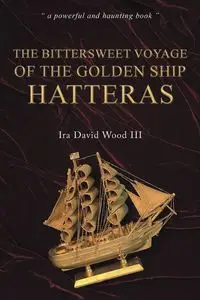 The Bittersweet Voyage of the Golden Ship Hatteras - Ira David Wood III