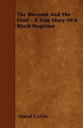 The Blossom And The Fruit - A True Story Of A Black Magician - Mabel Collins