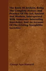 The Book Of Archery, Being The Complete History And Practice Of The Art, Ancient And Modern, Interspersed With Numerous Interesting Anecdotes, And An Account Of The Existing Toxophilite Societies - George Hansard Agar
