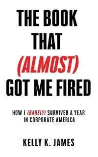 The Book That (Almost) Got Me Fired - James Kelly K