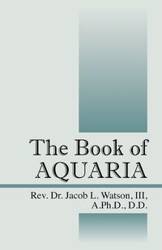 The Book of AQUARIA - Dr Jacob Watson III A PhD DD Rev L