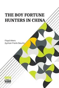 The Boy Fortune Hunters In China - Frank Floyd Akers (Lyman Baum)