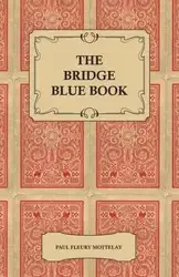 The Bridge Blue Book - A Compilation of Opinions of the Leading Bridge Authorities on Leads, Declarations, Inferences, and the General Play of the Game - Paul Mottelay Fleury