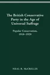 The British Conservative Party in the Age of Universal Suffrage - Neal R. McCrillis