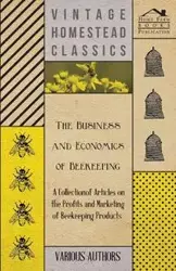 The Business and Economics of Beekeeping - A Collection of Articles on the Profits and Marketing of Beekeeping Products - Various