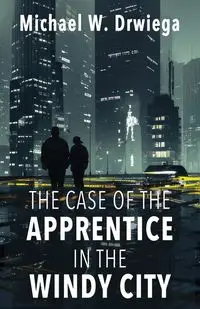 The Case of the  Apprentice in the Windy City - Michael W. Drwiega