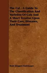 The Cat - A Guide to the Classification and Varieties of Cats and a Short Treatise Upon Their Care, Diseases, and Treatment - Huidekoper Rush Shippen