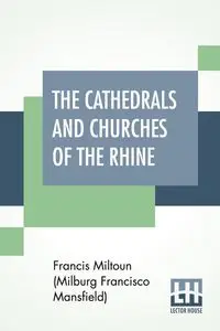 The Cathedrals And Churches Of The Rhine - Francisco Miltoun (Milburg Mansfield) F