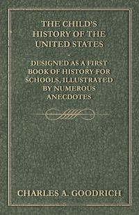 The Child's History of the United States - Designed as a First Book of History for Schools, Illustrated by Numerous Anecdotes - A. Charles Goodrich