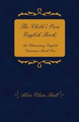 The Child's Own English Book; An Elementary English Grammar - Book One - Alice Eliza Ball