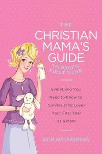 The Christian Mama's Guide to Baby's First Year - Erin MacPherson