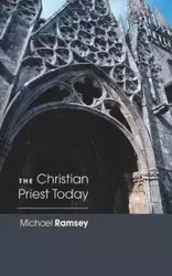 The Christian Priest Today - Arthur Michael Ramsey