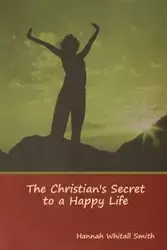 The Christian's Secret to a Happy Life - Hannah Smith  Whitall