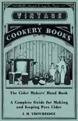 The Cider Makers' Hand Book - A Complete Guide for Making and Keeping Pure Cider - Trowbridge J. M.