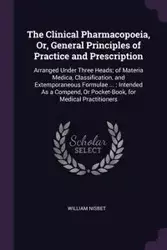 The Clinical Pharmacopoeia, Or, General Principles of Practice and Prescription - William Nisbet