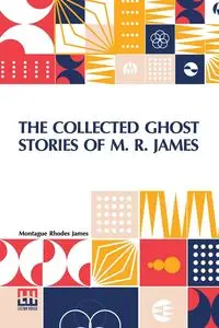 The Collected Ghost Stories Of M. R. James - James Montague Rhodes