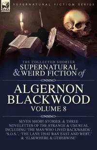 The Collected Shorter Supernatural & Weird Fiction of Algernon Blackwood Volume 8 - Blackwood Algernon